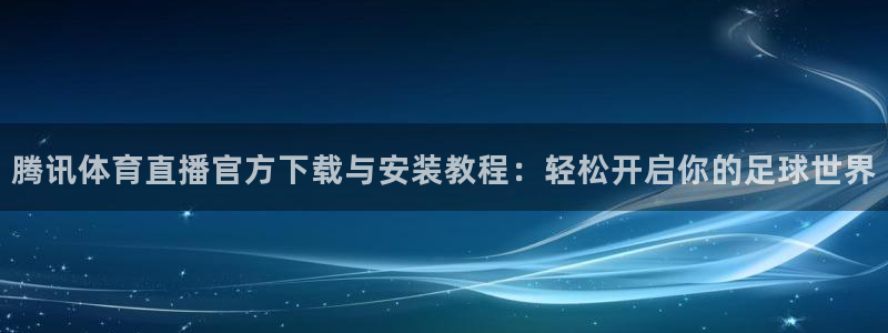 so米体育直播在线观看直播nba：腾讯体育直播官方下载与安装教程：轻松开启你的足球世界