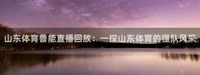 免费足球直播 so米：山东体育鲁能直播回放：一探山东体育的强队风采